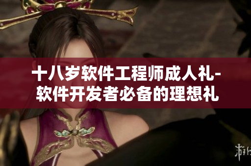 十八歲軟件工程師成人禮- 軟件開發(fā)者必備的理想禮物推薦