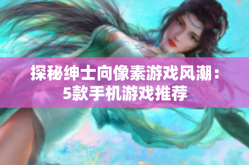 探秘紳士向像素游戲風(fēng)潮：5款手機(jī)游戲推薦