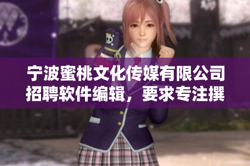 寧波蜜桃文化傳媒有限公司招聘軟件編輯，要求專注撰寫軟件相關(guān)文章
