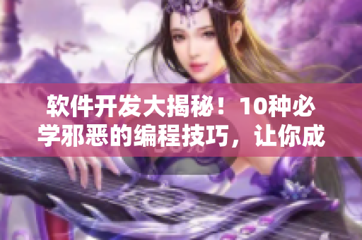 軟件開發(fā)大揭秘！10種必學邪惡的編程技巧，讓你成為程序設計高手