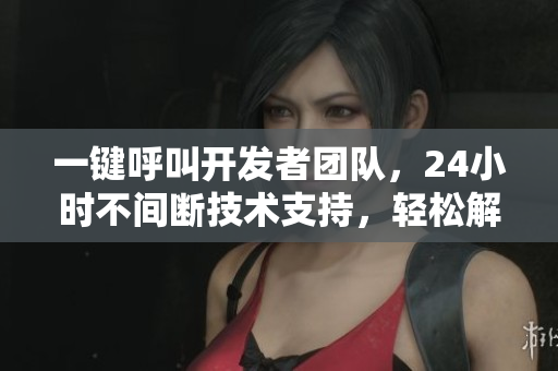 一鍵呼叫開發(fā)者團(tuán)隊，24小時不間斷技術(shù)支持，輕松解決軟件問題