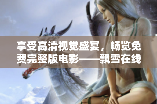 享受高清視覺盛宴，暢覽免費完整版電影——飄雪在線影院軟件