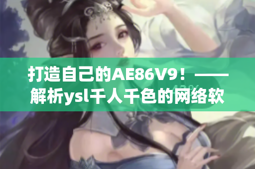 打造自己的AE86V9！——解析ysl千人千色的網(wǎng)絡(luò)軟件編程經(jīng)驗(yàn)