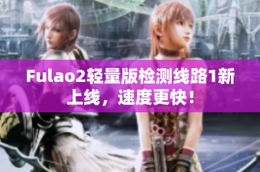 Fulao2輕量版檢測線路1新上線，速度更快！