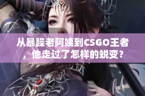 從暴躁老阿姨到CSGO王者，他走過(guò)了怎樣的蛻變？