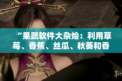 “果蔬軟件大雜燴：利用草莓、香蕉、絲瓜、秋葵和香草，編寫高效網(wǎng)絡(luò)軟件”