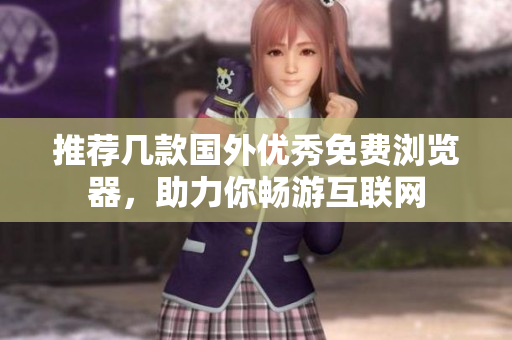 推薦幾款國(guó)外優(yōu)秀免費(fèi)瀏覽器，助力你暢游互聯(lián)網(wǎng)