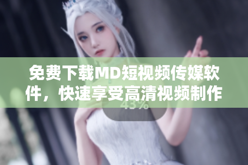 免費(fèi)下載MD短視頻傳媒軟件，快速享受高清視頻制作體驗(yàn)！