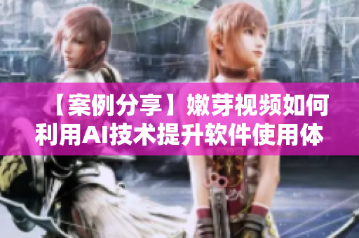 【案例分享】嫩芽視頻如何利用AI技術(shù)提升軟件使用體驗？