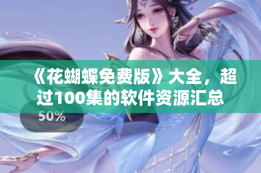 《花蝴蝶免費(fèi)版》大全，超過100集的軟件資源匯總