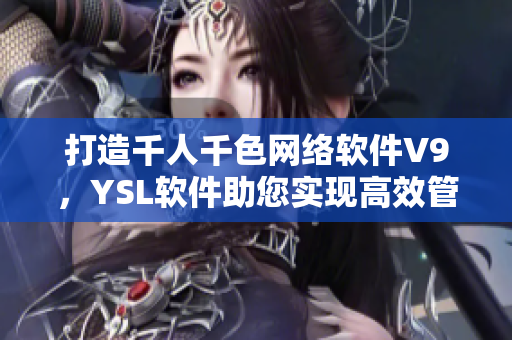 打造千人千色網(wǎng)絡(luò)軟件V9，YSL軟件助您實(shí)現(xiàn)高效管理！