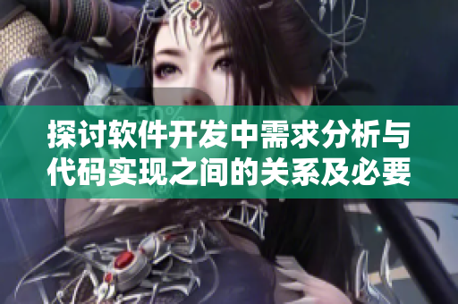 探討軟件開發(fā)中需求分析與代碼實現(xiàn)之間的關系及必要性