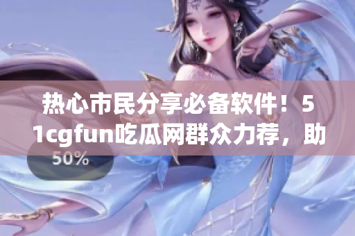 熱心市民分享必備軟件！51cgfun吃瓜網(wǎng)群眾力薦，助你提高生產(chǎn)力。