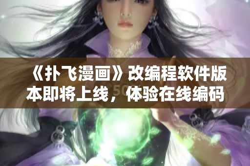 《撲飛漫畫》改編程軟件版本即將上線，體驗在線編碼新感受！