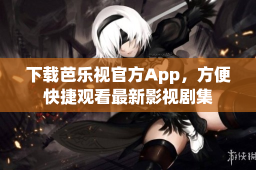 下載芭樂視官方App，方便快捷觀看最新影視劇集