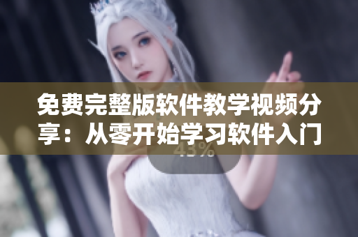 免費(fèi)完整版軟件教學(xué)視頻分享：從零開(kāi)始學(xué)習(xí)軟件入門知識(shí)及實(shí)際操作技巧