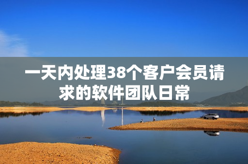 一天內(nèi)處理38個客戶會員請求的軟件團隊日常