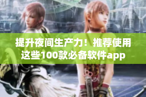 提升夜間生產(chǎn)力！推薦使用這些100款必備軟件app