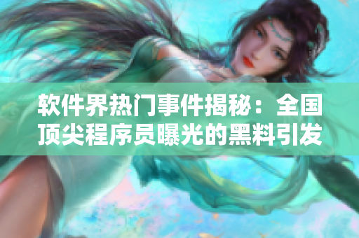 軟件界熱門事件揭秘：全國(guó)頂尖程序員曝光的黑料引發(fā)熱議