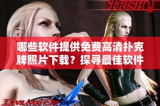哪些軟件提供免費高清撲克牌照片下載？探尋最佳軟件推薦