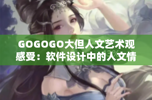 GOGOGO大但人文藝術(shù)觀感受：軟件設(shè)計(jì)中的人文情懷
