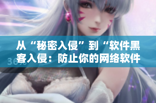 從“秘密入侵”到“軟件黑客入侵：防止你的網(wǎng)絡(luò)軟件受到攻擊”