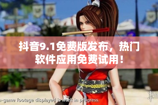 抖音9.1免費版發(fā)布，熱門軟件應(yīng)用免費試用！