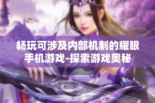 暢玩可涉及內(nèi)部機(jī)制的耀眼手機(jī)游戲-探索游戲奧秘