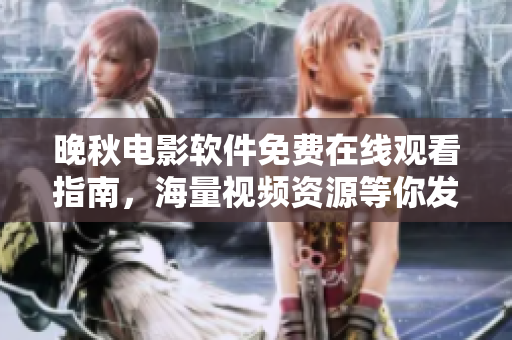 晚秋電影軟件免費(fèi)在線觀看指南，海量視頻資源等你發(fā)現(xiàn)