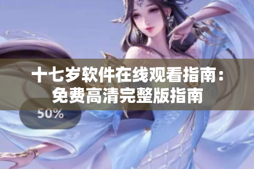 十七歲軟件在線(xiàn)觀看指南：免費(fèi)高清完整版指南
