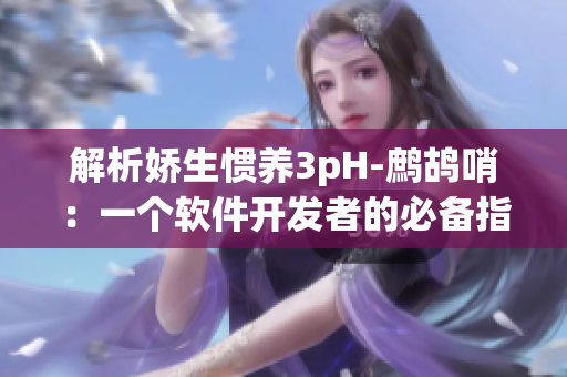 解析嬌生慣養(yǎng)3pH-鷓鴣哨：一個(gè)軟件開(kāi)發(fā)者的必備指南
