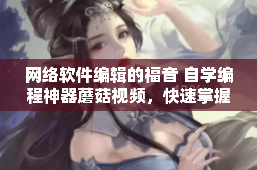 網(wǎng)絡(luò)軟件編輯的福音 自學(xué)編程神器蘑菇視頻，快速掌握編程技能！