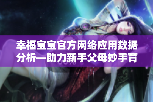 幸福寶寶官方網(wǎng)絡(luò)應(yīng)用數(shù)據(jù)分析—助力新手父母妙手育兒
