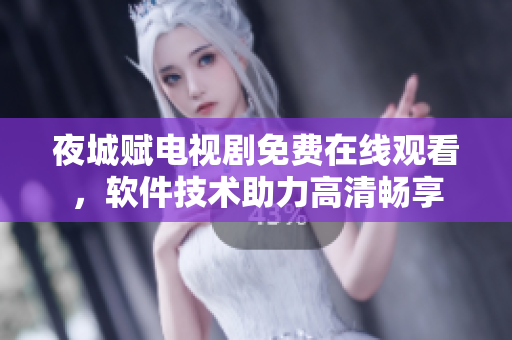 夜城賦電視劇免費在線觀看，軟件技術(shù)助力高清暢享