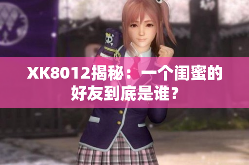 XK8012揭秘：一個閨蜜的好友到底是誰？