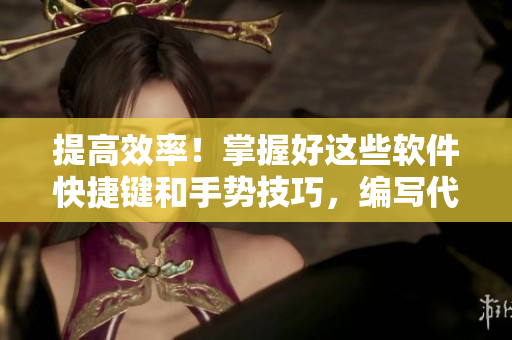 提高效率！掌握好這些軟件快捷鍵和手勢技巧，編寫代碼如虎添翼