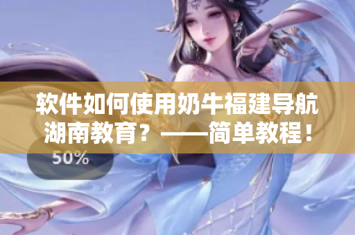 軟件如何使用奶牛福建導航湖南教育？——簡單教程！