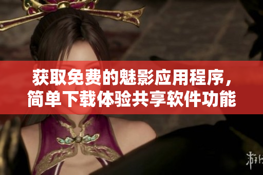 獲取免費的魅影應(yīng)用程序，簡單下載體驗共享軟件功能