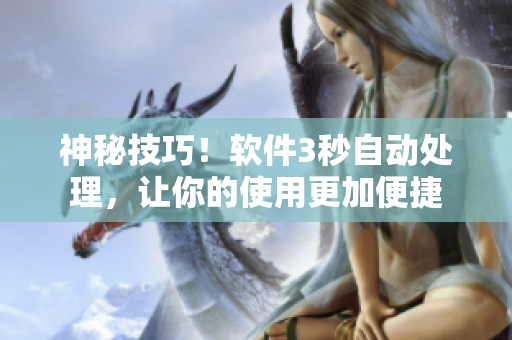 神秘技巧！軟件3秒自動處理，讓你的使用更加便捷