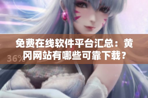 免費(fèi)在線軟件平臺(tái)匯總：黃岡網(wǎng)站有哪些可靠下載？