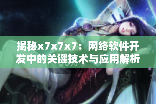 揭秘x7x7x7：網(wǎng)絡軟件開發(fā)中的關鍵技術與應用解析