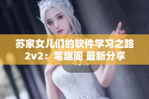 蘇家女兒們的軟件學習之路2v2：筆趣閣 最新分享