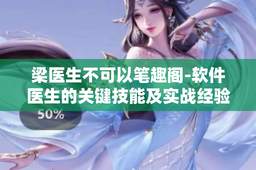梁醫(yī)生不可以筆趣閣-軟件醫(yī)生的關鍵技能及實戰(zhàn)經驗分享
