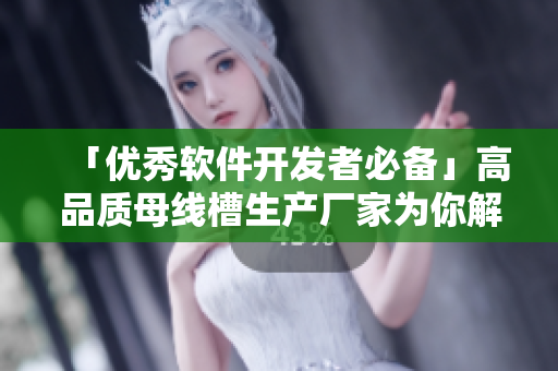 「優(yōu)秀軟件開發(fā)者必備」高品質(zhì)母線槽生產(chǎn)廠家為你解答！！