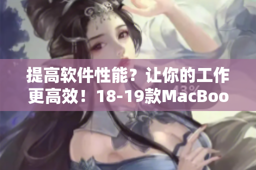 提高軟件性能？讓你的工作更高效！18-19款MacBook Pro值得考慮