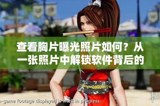 查看胸片曝光照片如何？從一張照片中解鎖軟件背后的秘密