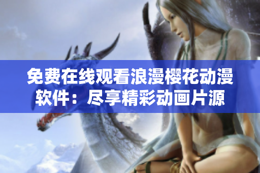 免費(fèi)在線觀看浪漫櫻花動漫軟件：盡享精彩動畫片源