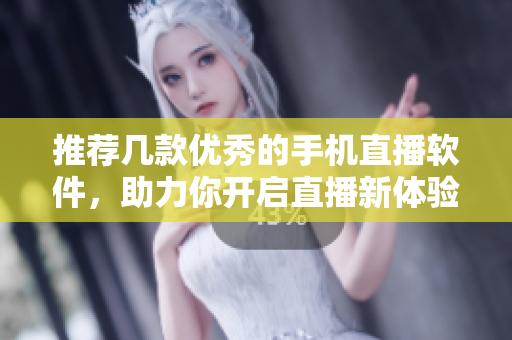 推薦幾款優(yōu)秀的手機直播軟件，助力你開啟直播新體驗！