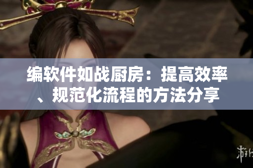 編軟件如戰(zhàn)廚房：提高效率、規(guī)范化流程的方法分享