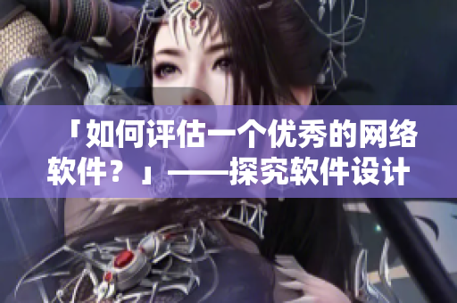 「如何評(píng)估一個(gè)優(yōu)秀的網(wǎng)絡(luò)軟件？」——探究軟件設(shè)計(jì)與開(kāi)發(fā)的關(guān)鍵因素